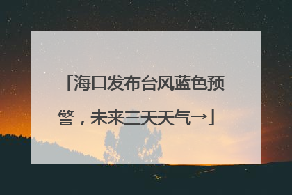 海口发布台风蓝色预警，未来三天天气→