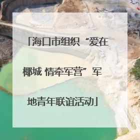 海口市组织“爱在椰城 情牵军营”军地青年联谊活动