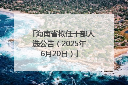 海南省拟任干部人选公告（2025年6月20日）