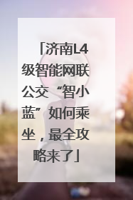 济南L4级智能网联公交“智小蓝”如何乘坐，最全攻略来了