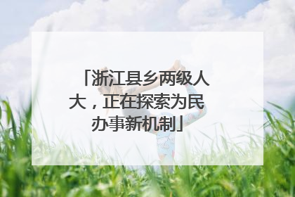 浙江县乡两级人大，正在探索为民办事新机制