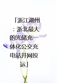 浙江湖州：浙北最大的光储充一体化公交充电站并网投运