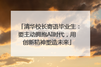 清华校长寄语毕业生：要主动拥抱AI时代，用创新精神塑造未来