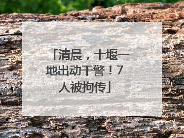 清晨，十堰一地出动干警！7人被拘传