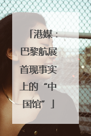 港媒：巴黎航展首现事实上的“中国馆”