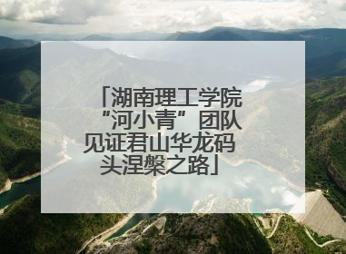 湖南理工学院“河小青”团队见证君山华龙码头涅槃之路