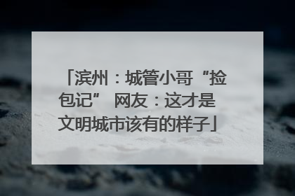 滨州：城管小哥“捡包记” 网友：这才是文明城市该有的样子