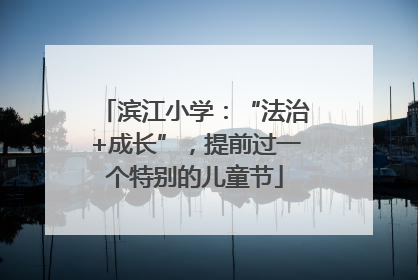 滨江小学：“法治+成长”，提前过一个特别的儿童节