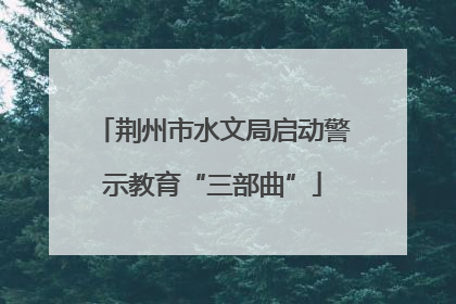 荆州市水文局启动警示教育“三部曲”