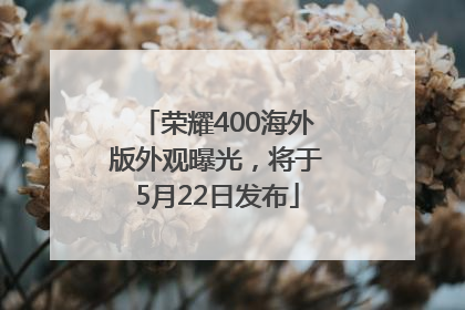 荣耀400海外版外观曝光，将于5月22日发布