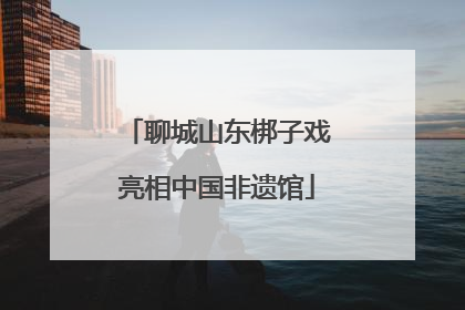 聊城山东梆子戏亮相中国非遗馆