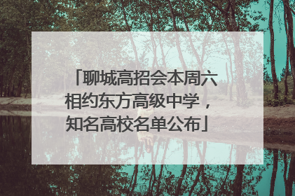 聊城高招会本周六相约东方高级中学，知名高校名单公布
