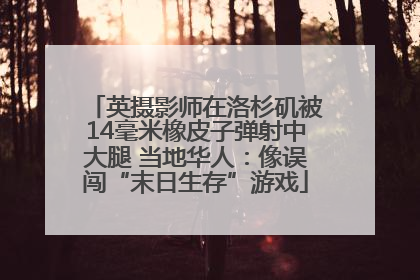 英摄影师在洛杉矶被14毫米橡皮子弹射中大腿 当地华人：像误闯“末日生存”游戏