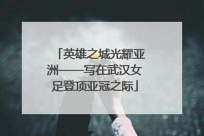 英雄之城光耀亚洲——写在武汉女足登顶亚冠之际