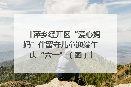 萍乡经开区“爱心妈妈”伴留守儿童迎端午庆“六一”（图）