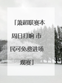 萧超联赛本周日打响 市民可免费进场观赛