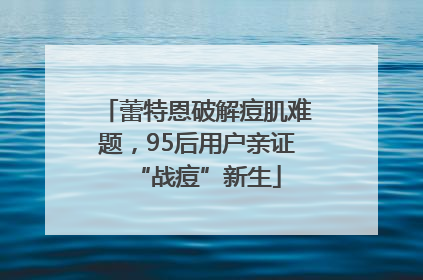 蕾特恩破解痘肌难题，95后用户亲证“战痘”新生