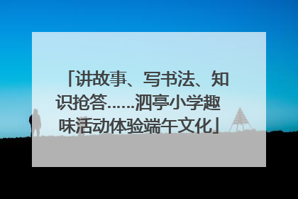 讲故事、写书法、知识抢答……泗亭小学趣味活动体验端午文化
