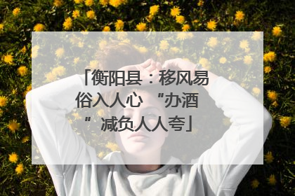 衡阳县：移风易俗入人心 “办酒”减负人人夸