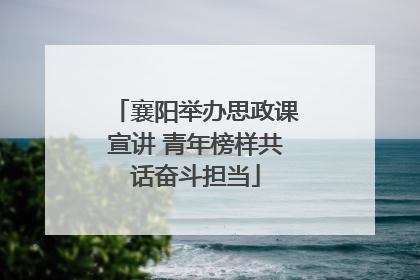 襄阳举办思政课宣讲 青年榜样共话奋斗担当