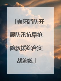 襄阳消防开展防汛抗旱抢险救援综合实战演练
