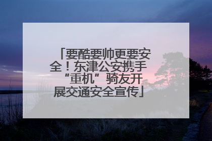 要酷要帅更要安全！东津公安携手 “重机”骑友开展交通安全宣传