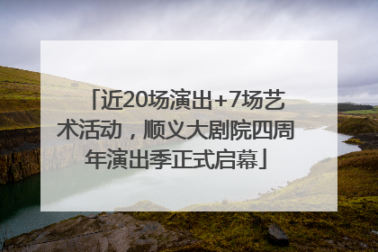 近20场演出+7场艺术活动，顺义大剧院四周年演出季正式启幕