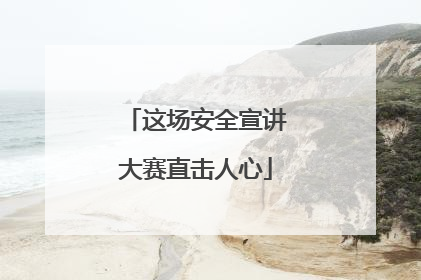 这场安全宣讲大赛直击人心