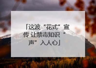 这波“花式”宣传 让禁毒知识“声”入人心