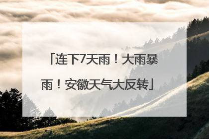 连下7天雨！大雨暴雨！安徽天气大反转