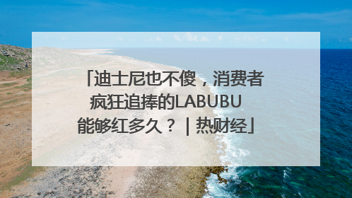 迪士尼也不傻，消费者疯狂追捧的LABUBU能够红多久？｜热财经