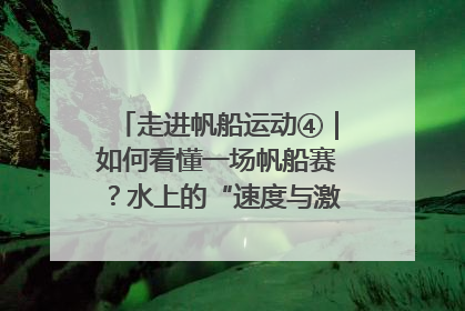 走进帆船运动④｜如何看懂一场帆船赛？水上的“速度与激情”同样精彩