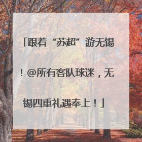 跟着“苏超”游无锡！@所有客队球迷，无锡四重礼遇奉上！