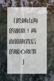 跨越山海的谢意！两面锦旗背后的暖心故事