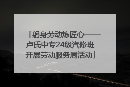 躬身劳动炼匠心——卢氏中专24级汽修班开展劳动服务周活动