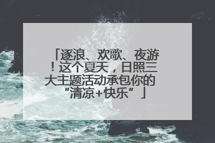 逐浪、欢歌、夜游！这个夏天，日照三大主题活动承包你的 “清凉+快乐”