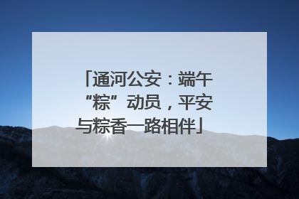通河公安：端午“粽”动员，平安与粽香一路相伴