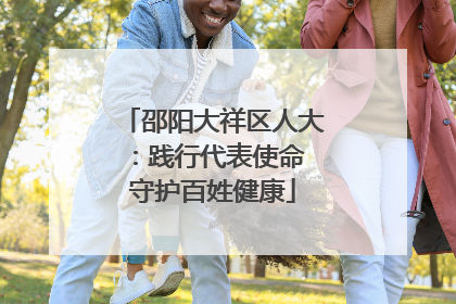 邵阳大祥区人大：践行代表使命 守护百姓健康