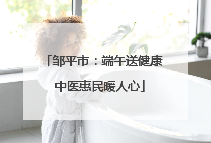 邹平市：端午送健康 中医惠民暖人心
