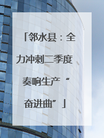 邻水县：全力冲刺二季度 奏响生产“奋进曲”