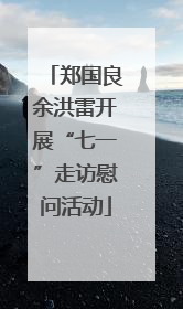 郑国良余洪雷开展“七一”走访慰问活动