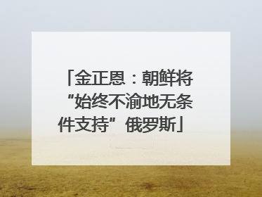 金正恩：朝鲜将“始终不渝地无条件支持”俄罗斯