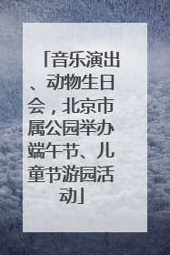 音乐演出、动物生日会，北京市属公园举办端午节、儿童节游园活动