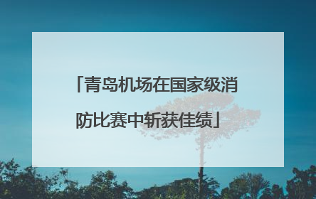 青岛机场在国家级消防比赛中斩获佳绩