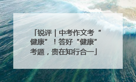 锐评｜中考作文考“健康”！答好“健康”考题，贵在知行合一