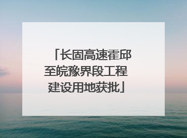 长固高速霍邱至皖豫界段工程建设用地获批