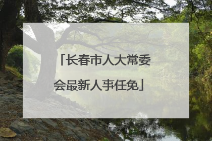 长春市人大常委会最新人事任免