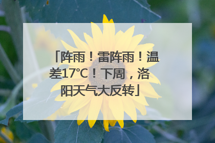 阵雨！雷阵雨！温差17℃！下周，洛阳天气大反转