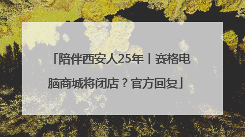 陪伴西安人25年丨赛格电脑商城将闭店？官方回复