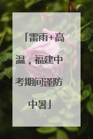 雷雨+高温，福建中考期间谨防中暑